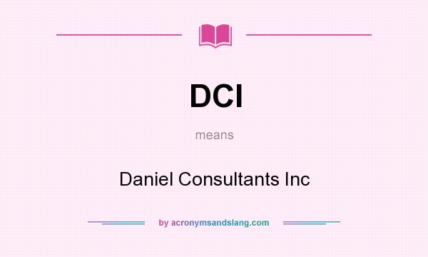 What does DCI mean? It stands for Daniel Consultants Inc
