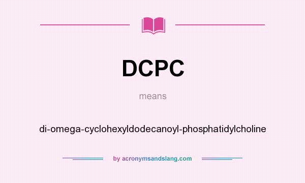What does DCPC mean? It stands for di-omega-cyclohexyldodecanoyl-phosphatidylcholine