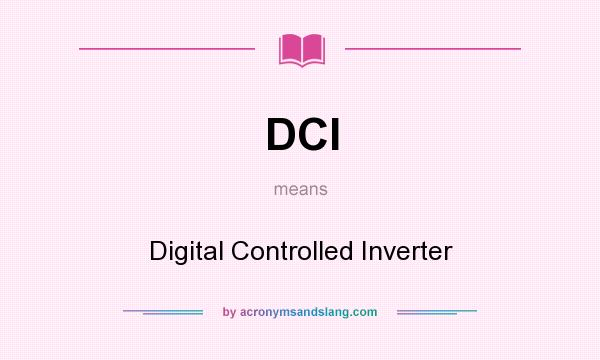 What does DCI mean? It stands for Digital Controlled Inverter
