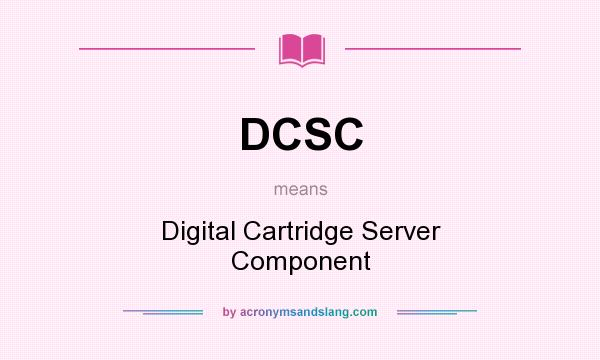 What does DCSC mean? It stands for Digital Cartridge Server Component