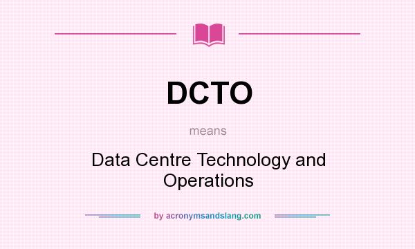 What does DCTO mean? It stands for Data Centre Technology and Operations