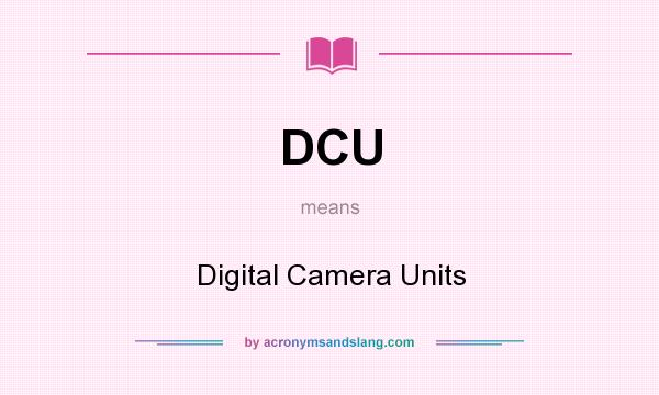 What does DCU mean? It stands for Digital Camera Units