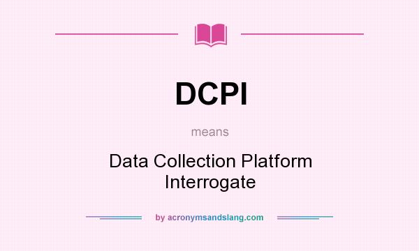 What does DCPI mean? It stands for Data Collection Platform Interrogate