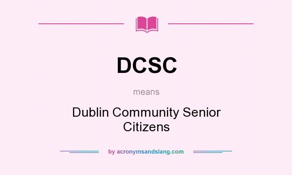 What does DCSC mean? It stands for Dublin Community Senior Citizens
