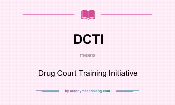 What does DCTI mean? It stands for Drug Court Training Initiative