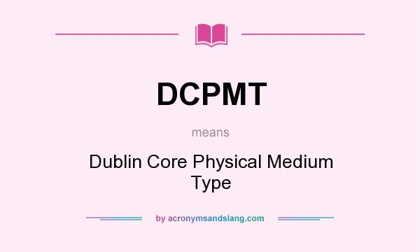 What does DCPMT mean? It stands for Dublin Core Physical Medium Type