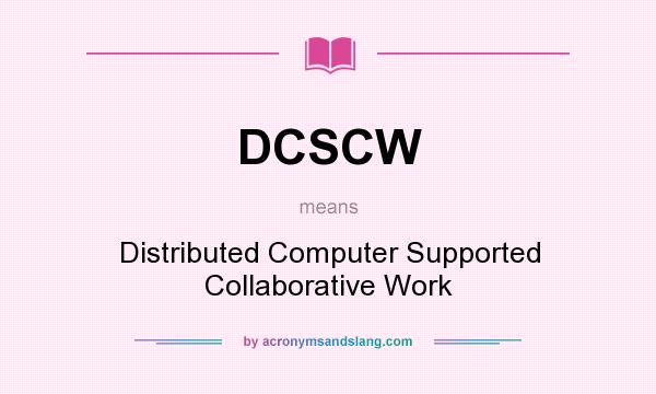 What does DCSCW mean? It stands for Distributed Computer Supported Collaborative Work
