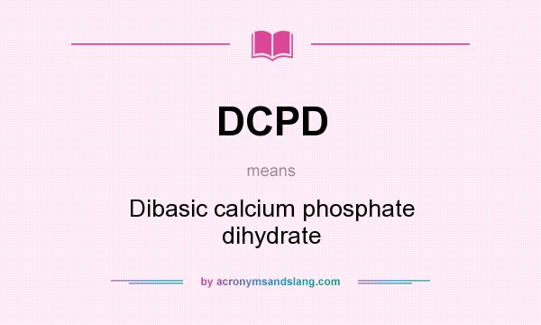 What does DCPD mean? It stands for Dibasic calcium phosphate dihydrate