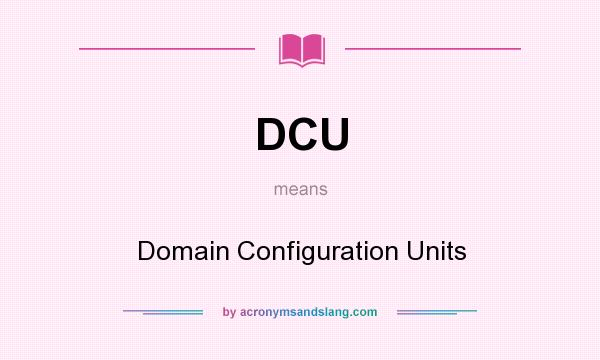 What does DCU mean? It stands for Domain Configuration Units