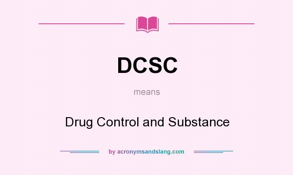 What does DCSC mean? It stands for Drug Control and Substance