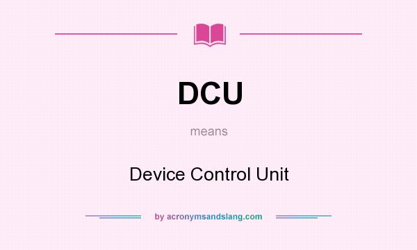 What does DCU mean? It stands for Device Control Unit