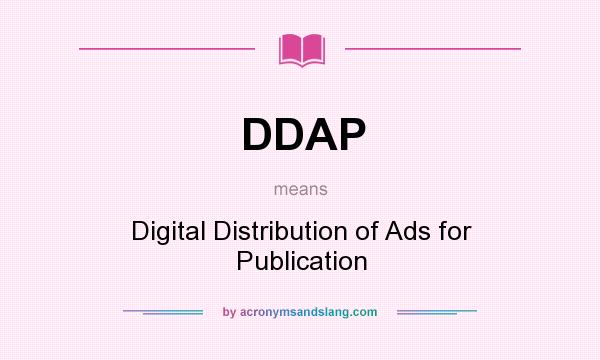 What does DDAP mean? It stands for Digital Distribution of Ads for Publication