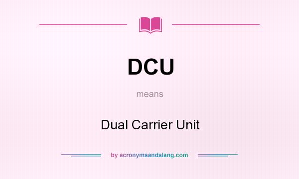 What does DCU mean? It stands for Dual Carrier Unit