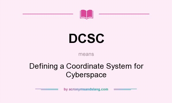 What does DCSC mean? It stands for Defining a Coordinate System for Cyberspace