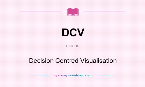What does DCV mean? It stands for Decision Centred Visualisation
