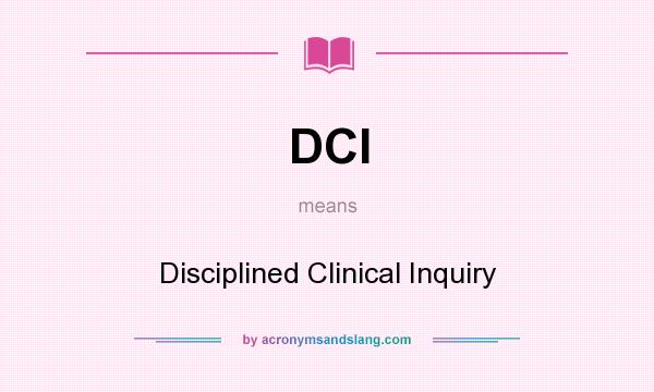 What does DCI mean? It stands for Disciplined Clinical Inquiry