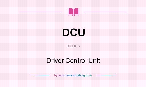 What does DCU mean? It stands for Driver Control Unit