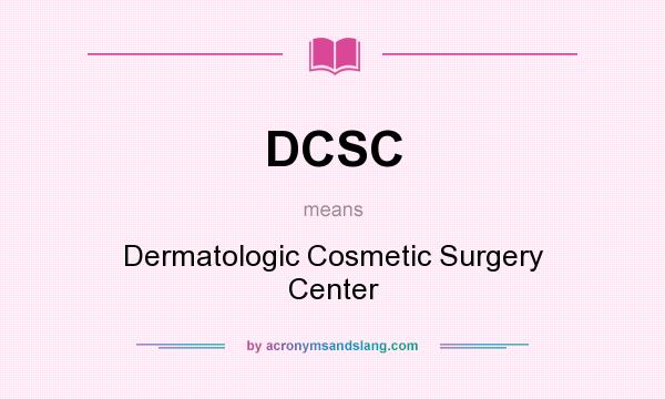 What does DCSC mean? It stands for Dermatologic Cosmetic Surgery Center