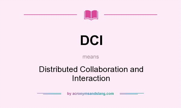 What does DCI mean? It stands for Distributed Collaboration and Interaction