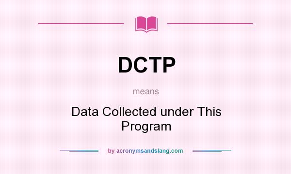 What does DCTP mean? It stands for Data Collected under This Program