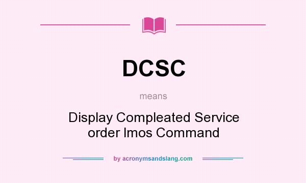 What does DCSC mean? It stands for Display Compleated Service order lmos Command