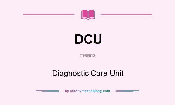 What does DCU mean? It stands for Diagnostic Care Unit
