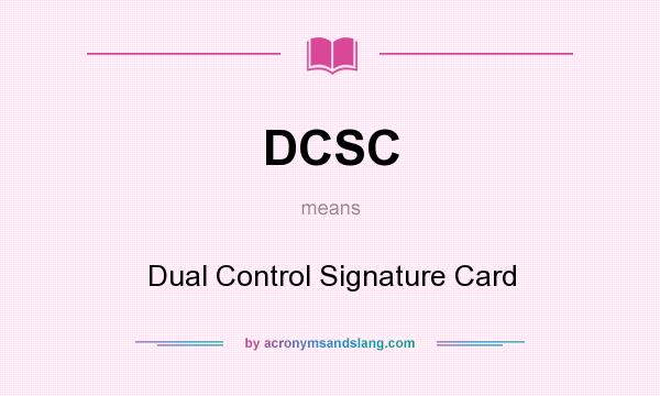 What does DCSC mean? It stands for Dual Control Signature Card