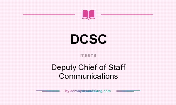 What does DCSC mean? It stands for Deputy Chief of Staff Communications