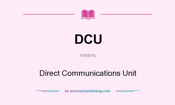 What does DCU mean? It stands for Direct Communications Unit