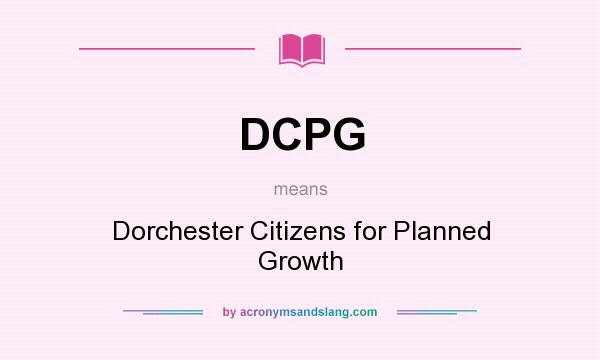 What does DCPG mean? It stands for Dorchester Citizens for Planned Growth