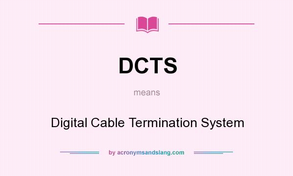 What does DCTS mean? It stands for Digital Cable Termination System