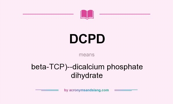 What does DCPD mean? It stands for beta-TCP)--dicalcium phosphate dihydrate