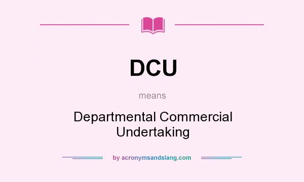 What does DCU mean? It stands for Departmental Commercial Undertaking