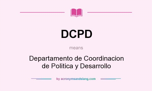 What does DCPD mean? It stands for Departamento de Coordinacion de Politica y Desarrollo