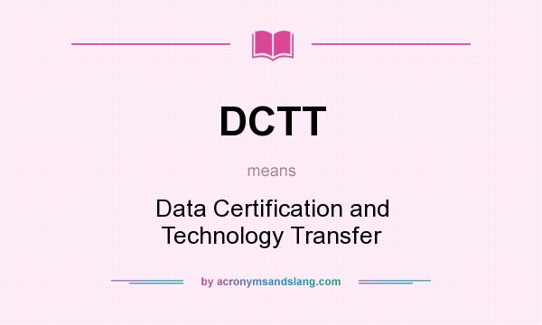 What does DCTT mean? It stands for Data Certification and Technology Transfer