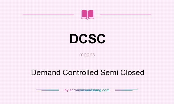 What does DCSC mean? It stands for Demand Controlled Semi Closed