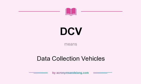 What does DCV mean? It stands for Data Collection Vehicles