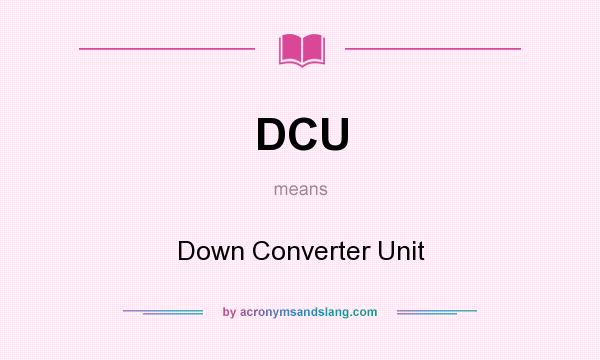 What does DCU mean? It stands for Down Converter Unit