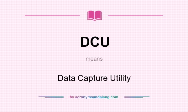 What does DCU mean? It stands for Data Capture Utility