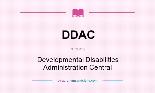 What does DDAC mean? It stands for Developmental Disabilities Administration Central