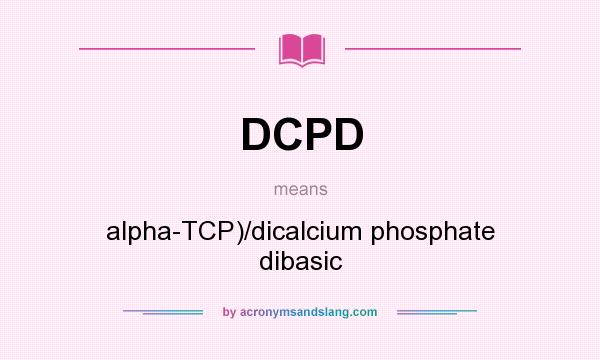 What does DCPD mean? It stands for alpha-TCP)/dicalcium phosphate dibasic