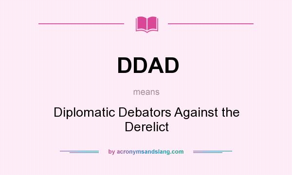 What does DDAD mean? It stands for Diplomatic Debators Against the Derelict