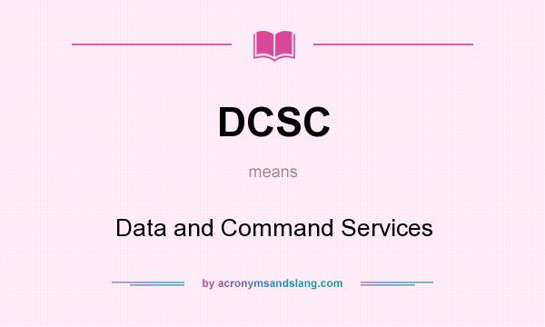 What does DCSC mean? It stands for Data and Command Services