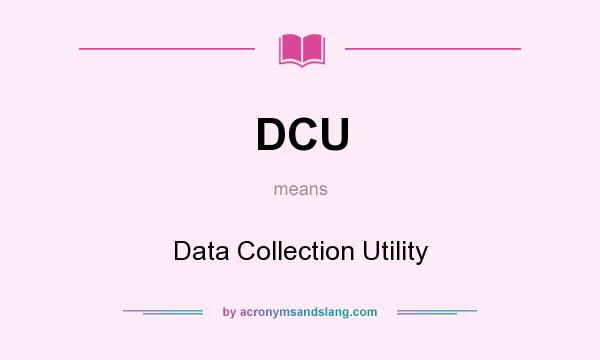 What does DCU mean? It stands for Data Collection Utility