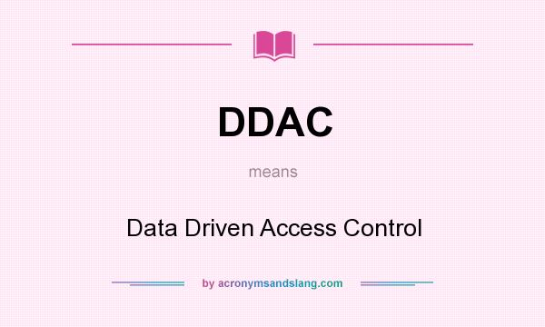 What does DDAC mean? It stands for Data Driven Access Control