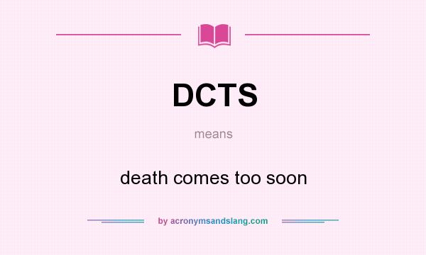 What does DCTS mean? It stands for death comes too soon