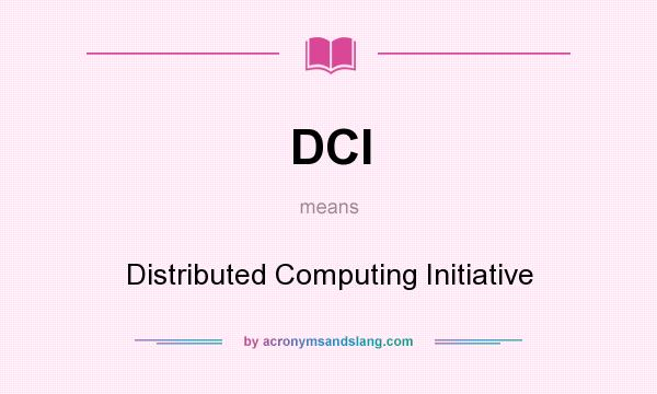 What does DCI mean? It stands for Distributed Computing Initiative