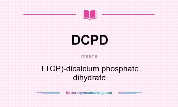 What does DCPD mean? It stands for TTCP)-dicalcium phosphate dihydrate