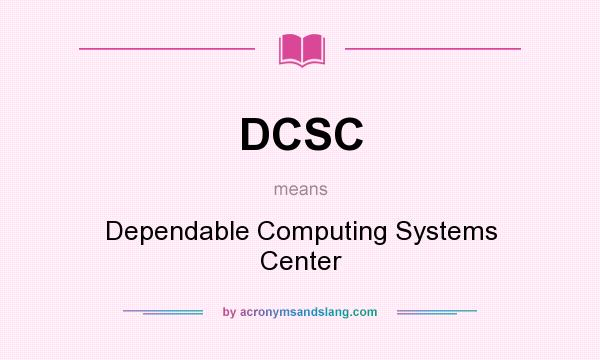 What does DCSC mean? It stands for Dependable Computing Systems Center