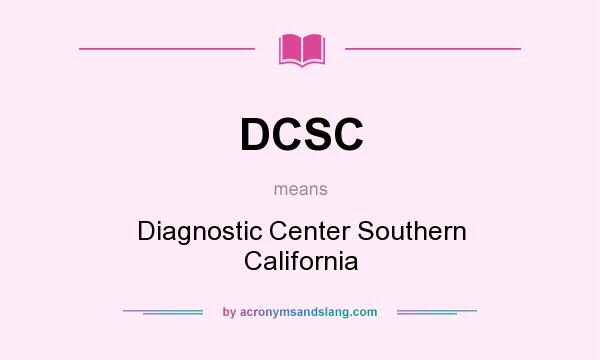 What does DCSC mean? It stands for Diagnostic Center Southern California
